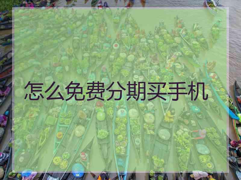 怎么免费分期买手机 怎么免费分期买手机