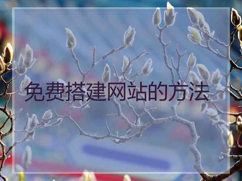 免费搭建网站的方法 免费搭建网站的方法
