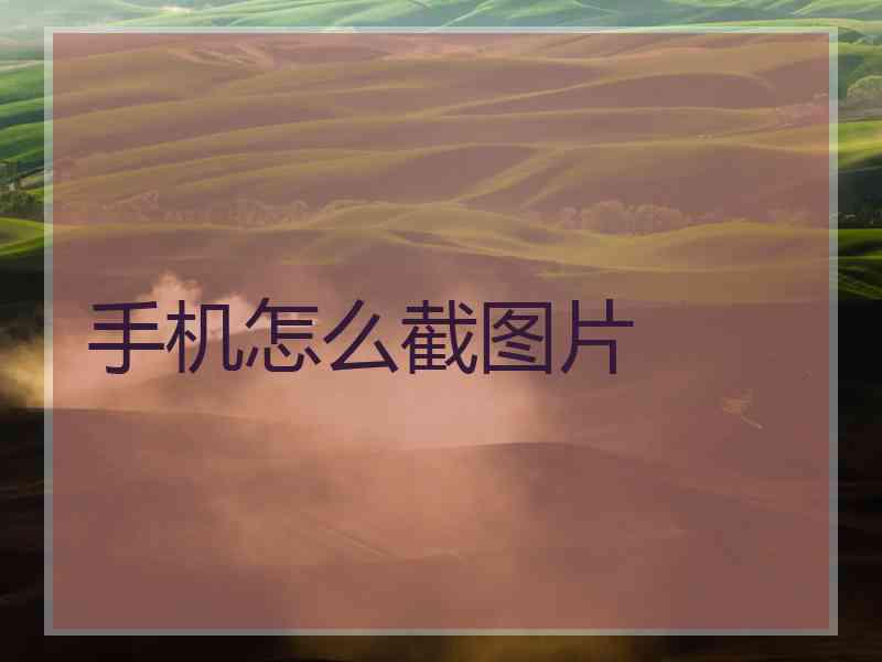 手机怎么截图片 手机怎么截图片