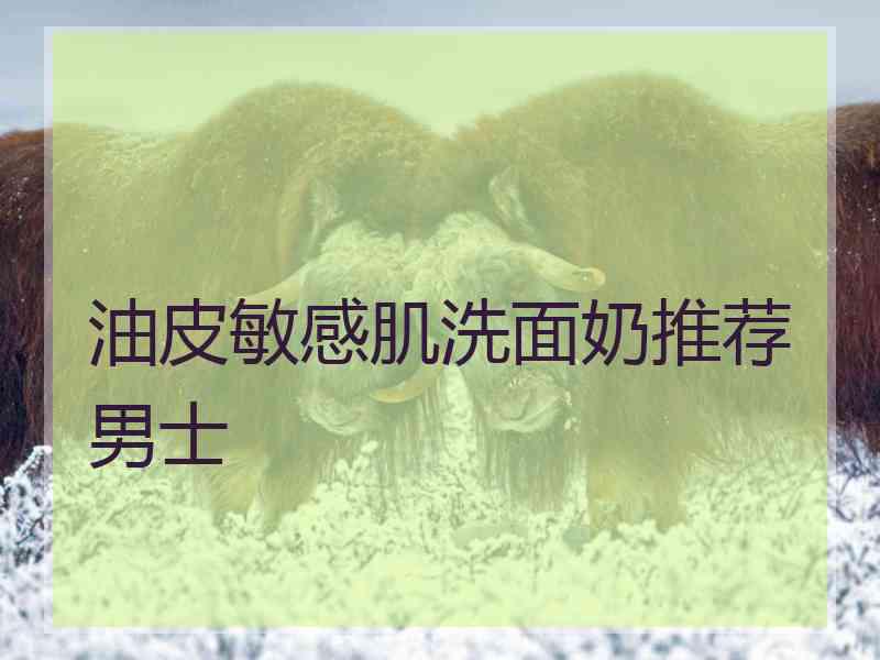 油皮敏感肌洗面奶推荐男士