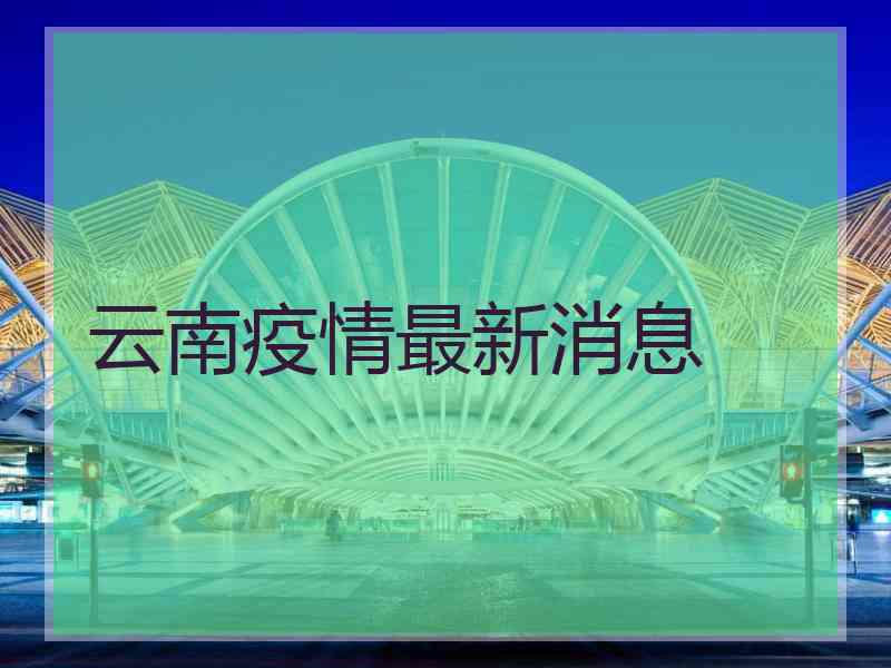 云南疫情最新消息