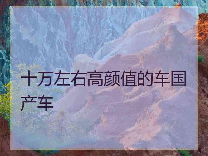 十万左右高颜值的车国产车