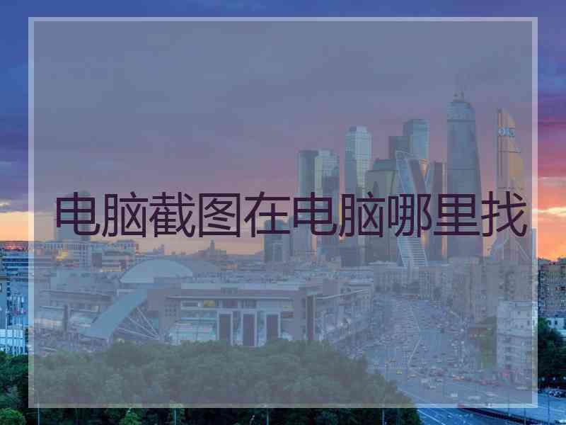 电脑截图在电脑哪里找
