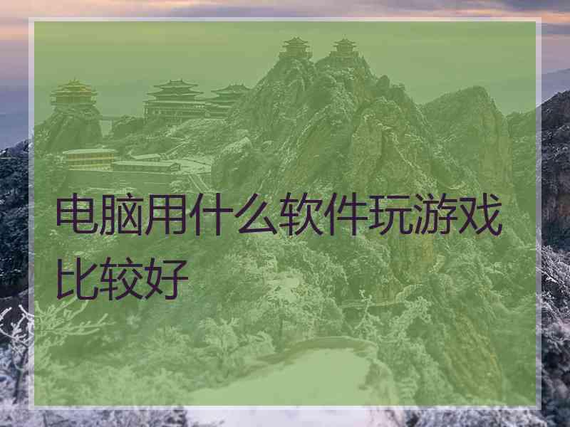 电脑用什么软件玩游戏比较好
