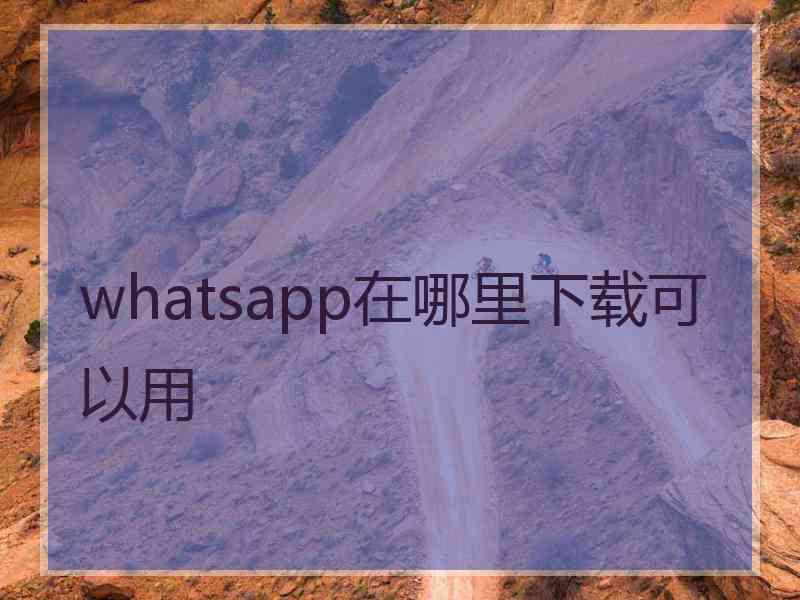 whatsapp在哪里下载可以用
