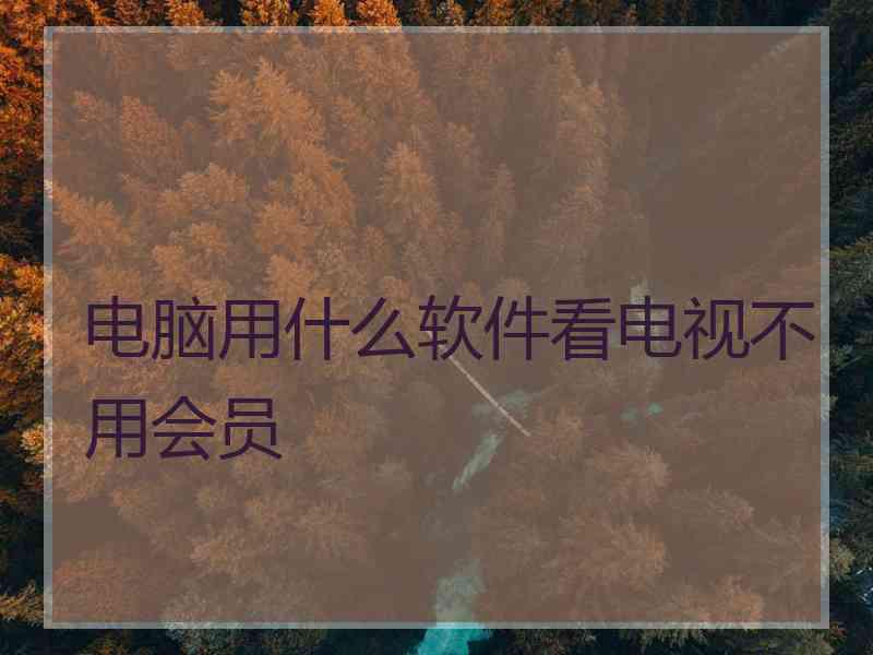 电脑用什么软件看电视不用会员