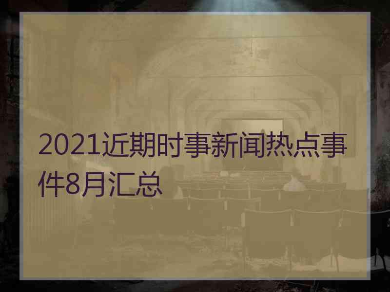 2021近期时事新闻热点事件8月汇总
