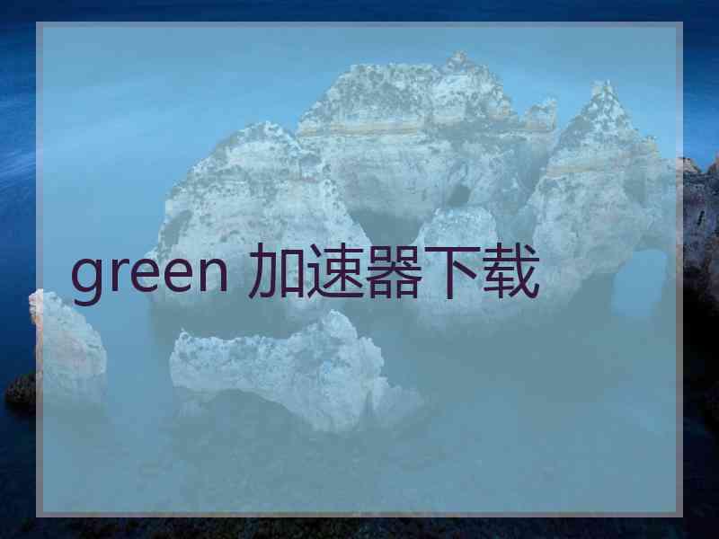 green 加速器下载