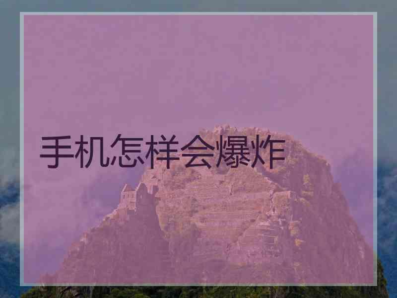 手机怎样会爆炸