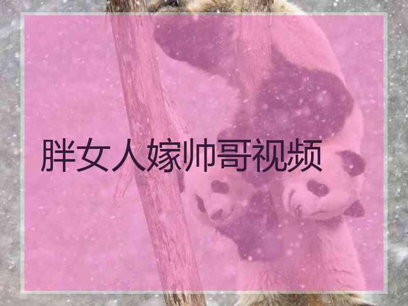 胖女人嫁帅哥视频