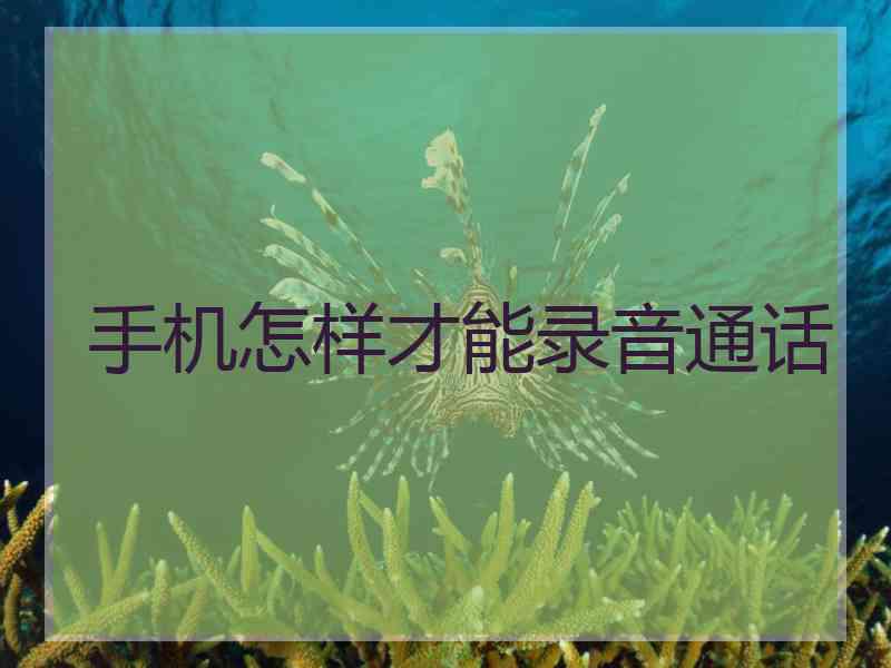 手机怎样才能录音通话
