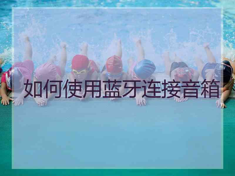如何使用蓝牙连接音箱