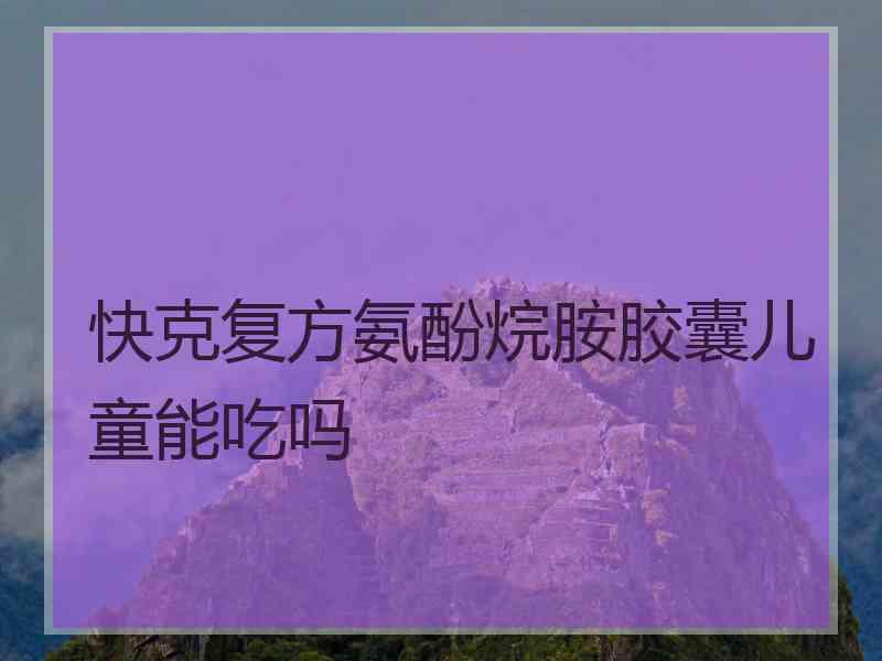快克复方氨酚烷胺胶囊儿童能吃吗