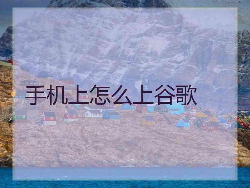 手机上怎么上谷歌
