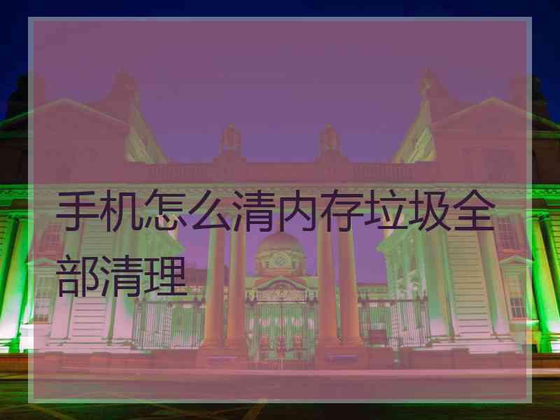 手机怎么清内存垃圾全部清理