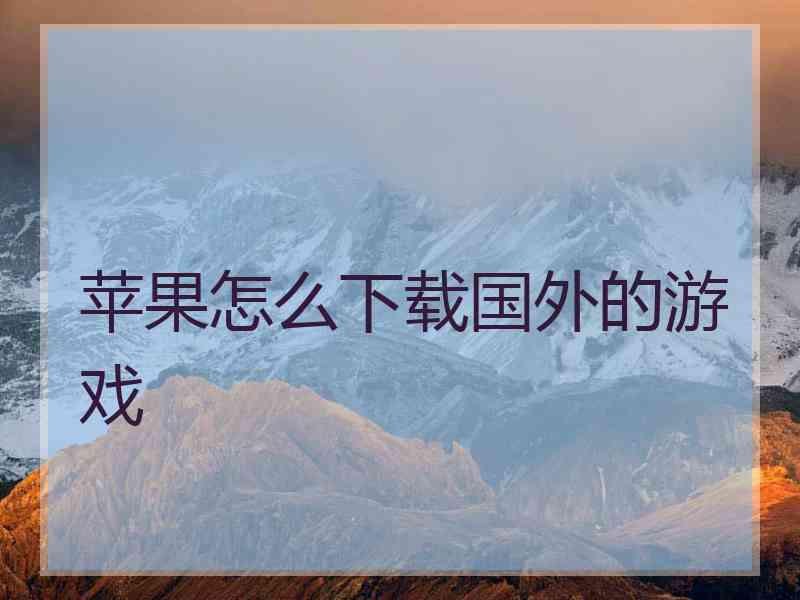 苹果怎么下载国外的游戏
