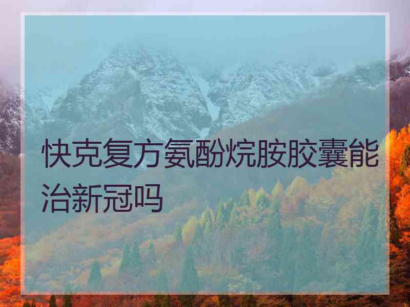 快克复方氨酚烷胺胶囊能治新冠吗