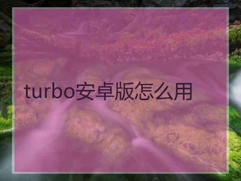 turbo安卓版怎么用