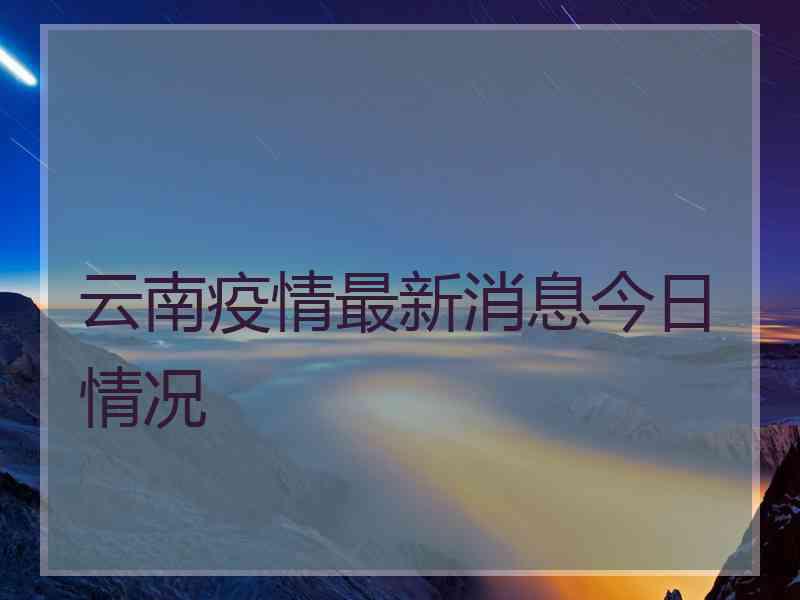 云南疫情最新消息今日情况