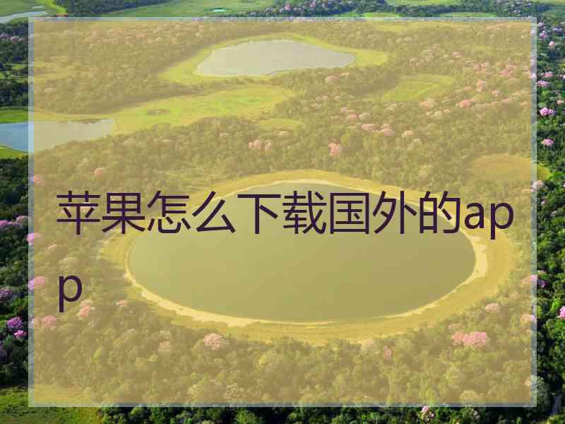 苹果怎么下载国外的app