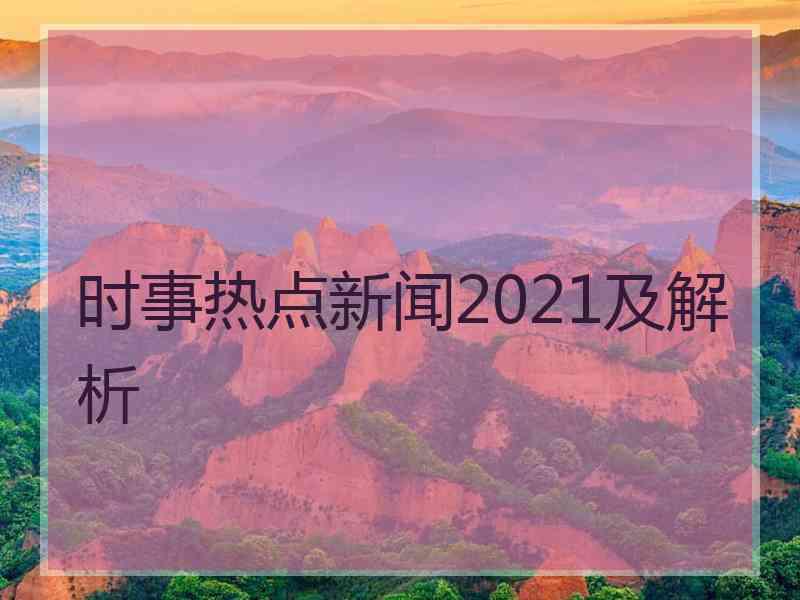 时事热点新闻2021及解析