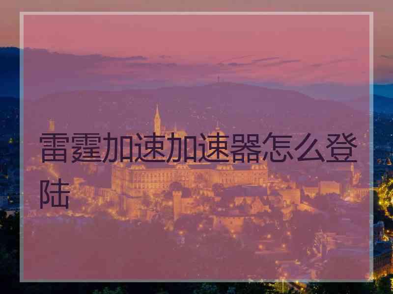 雷霆加速加速器怎么登陆