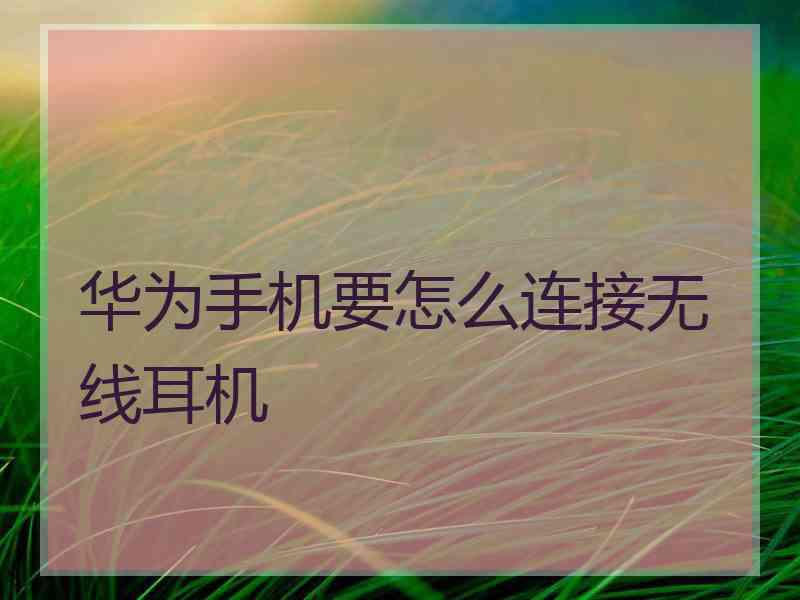 华为手机要怎么连接无线耳机