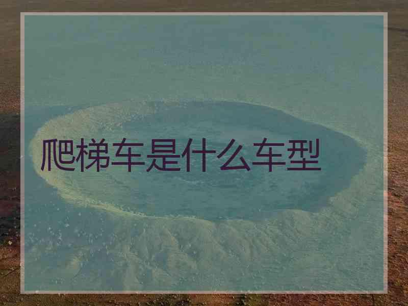 爬梯车是什么车型