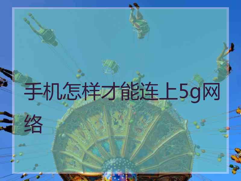 手机怎样才能连上5g网络