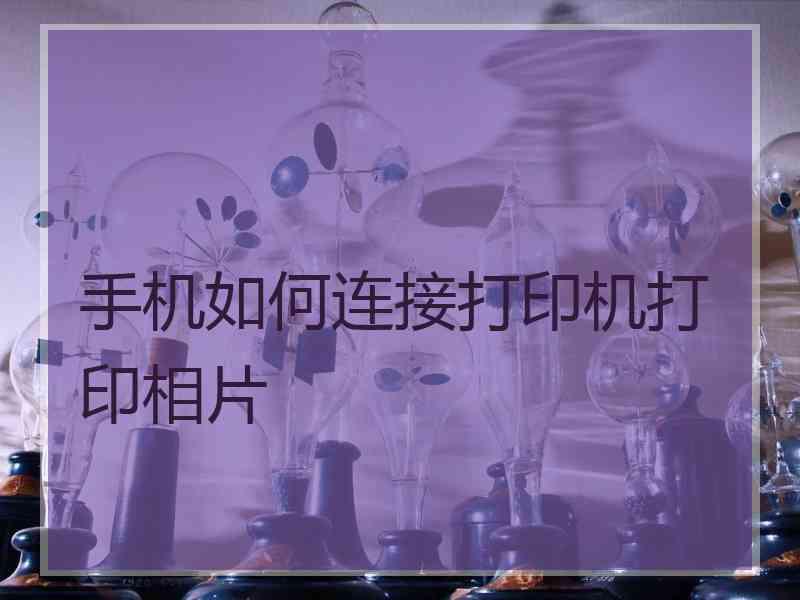 手机如何连接打印机打印相片