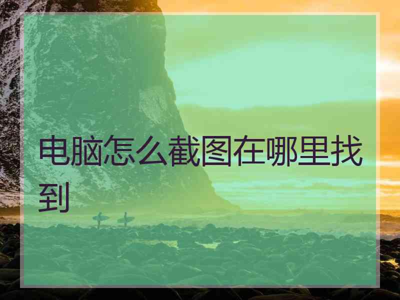 电脑怎么截图在哪里找到