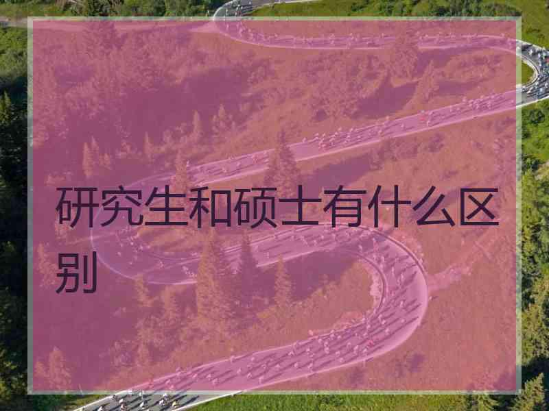 研究生和硕士有什么区别