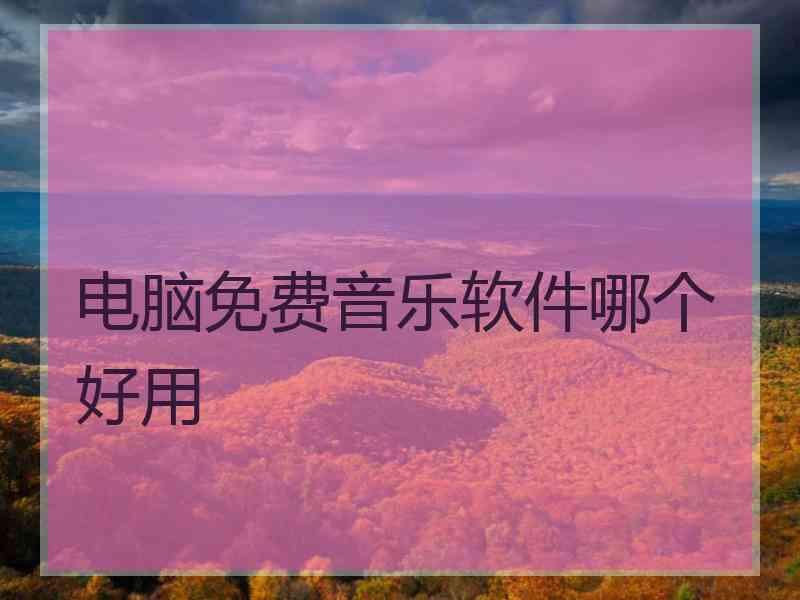 电脑免费音乐软件哪个好用
