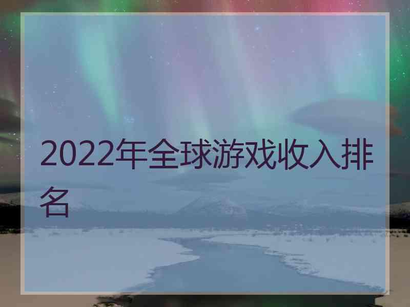 2022年全球游戏收入排名