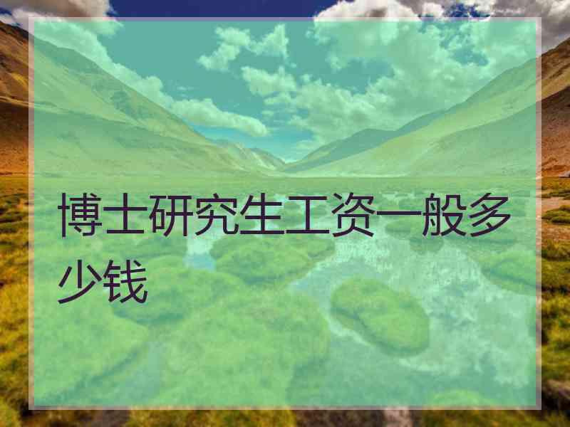 博士研究生工资一般多少钱