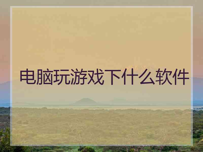 电脑玩游戏下什么软件