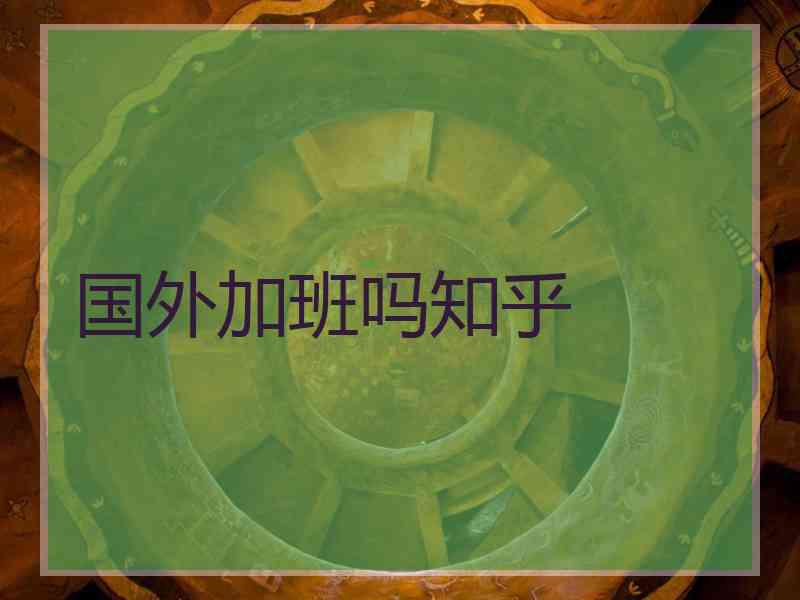 国外加班吗知乎