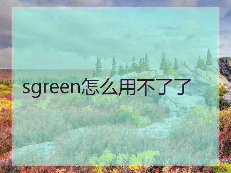 sgreen怎么用不了了