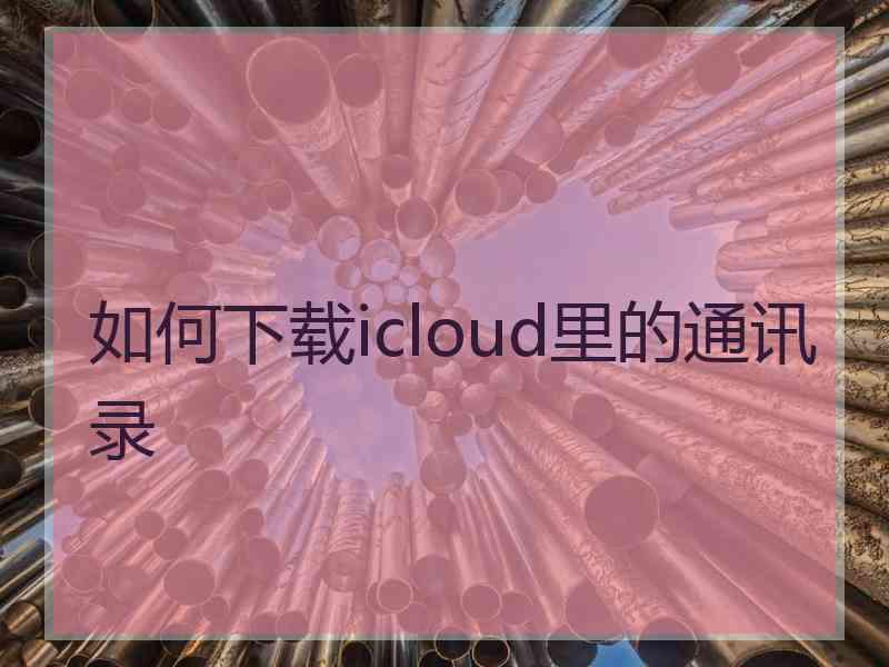 如何下载icloud里的通讯录
