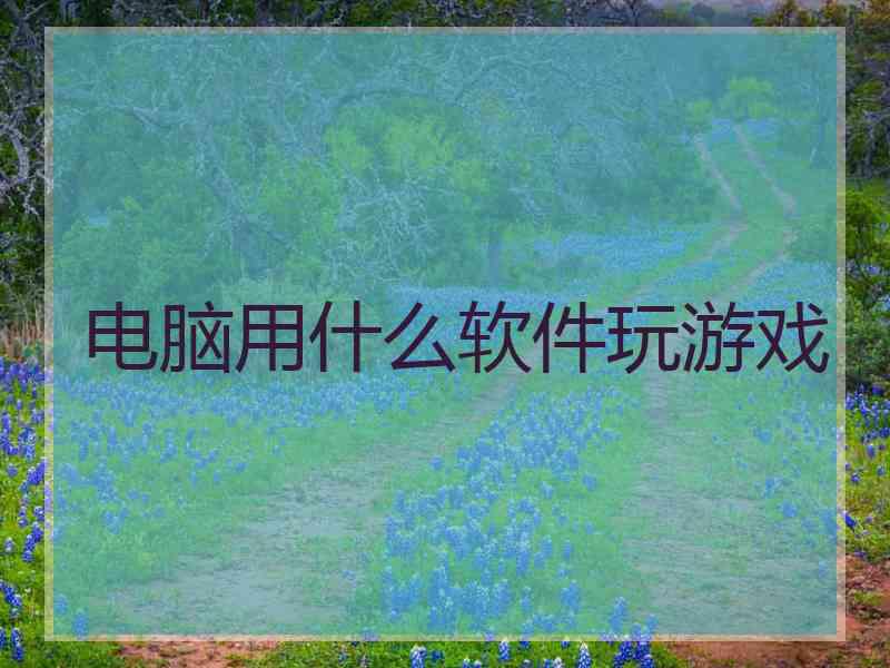 电脑用什么软件玩游戏
