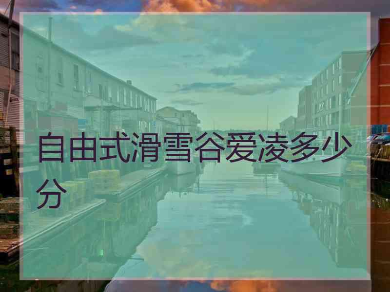 自由式滑雪谷爱凌多少分