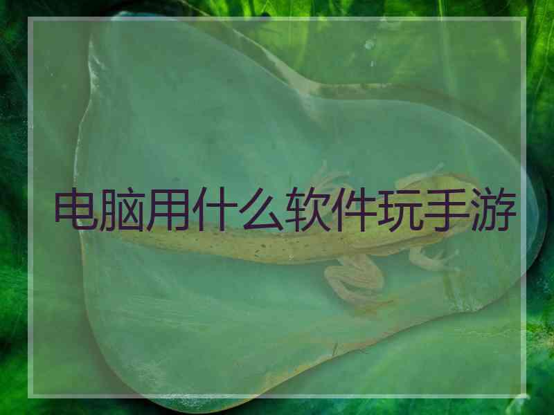 电脑用什么软件玩手游
