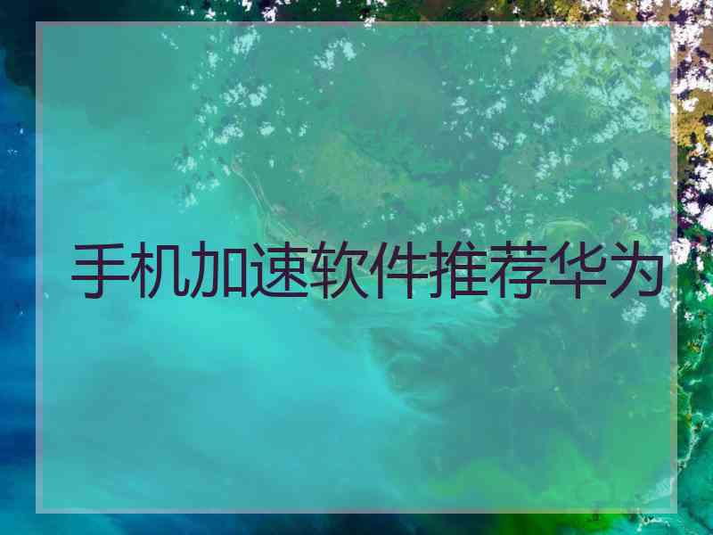 手机加速软件推荐华为