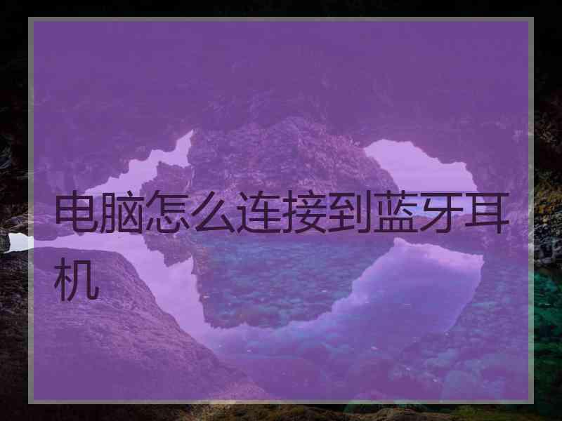 电脑怎么连接到蓝牙耳机