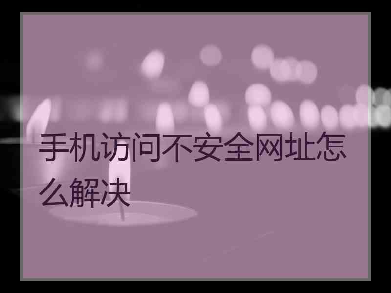 手机访问不安全网址怎么解决