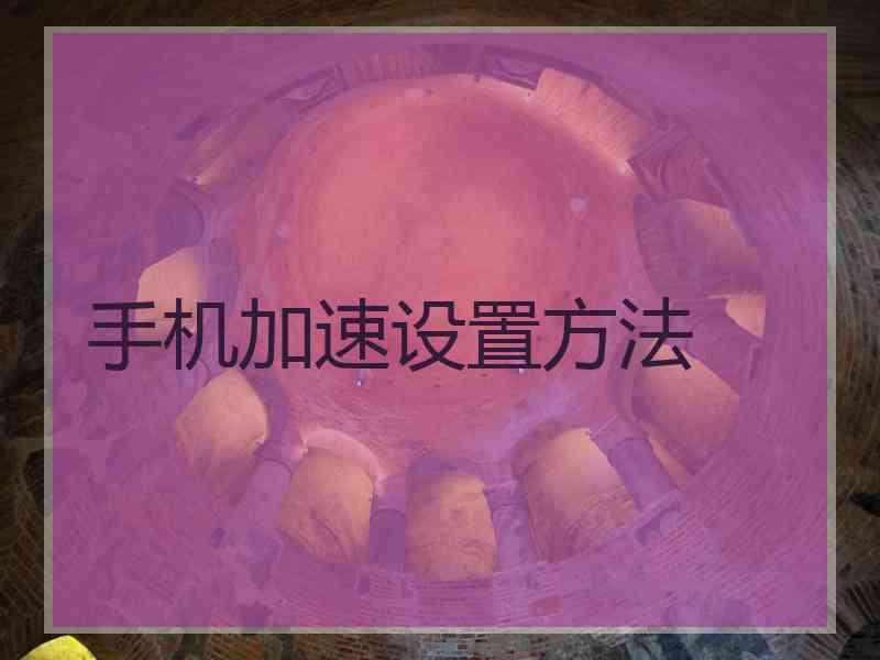 手机加速设置方法