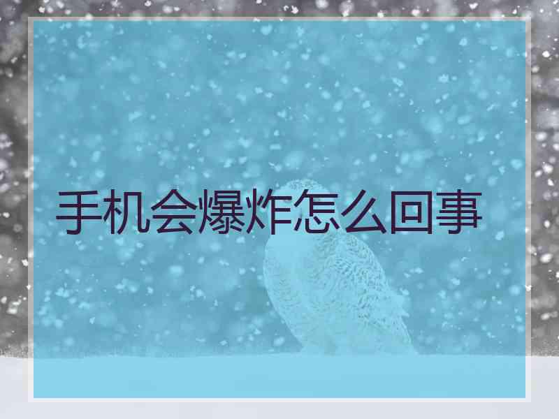 手机会爆炸怎么回事