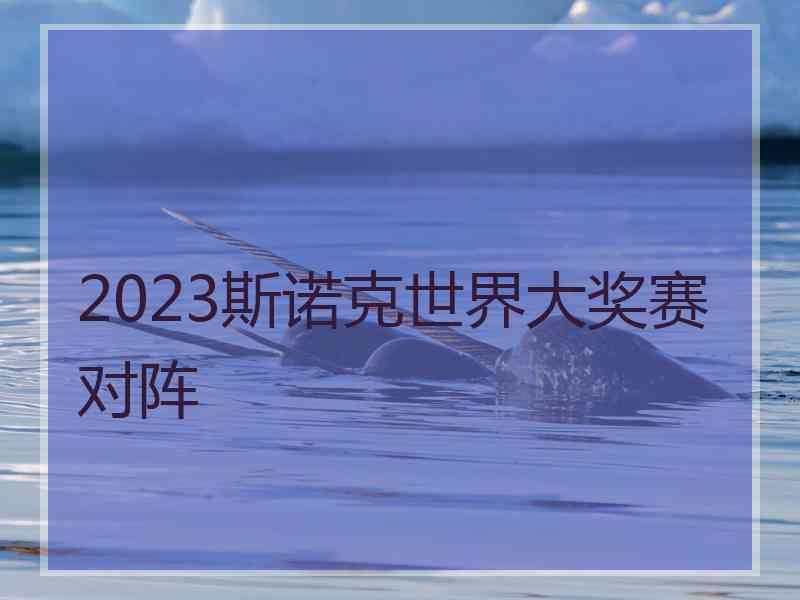 2023斯诺克世界大奖赛对阵
