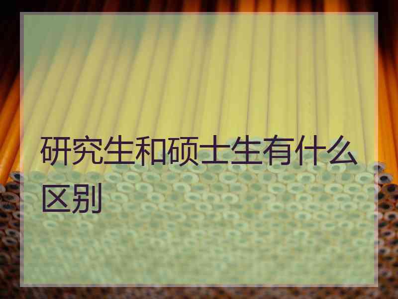 研究生和硕士生有什么区别