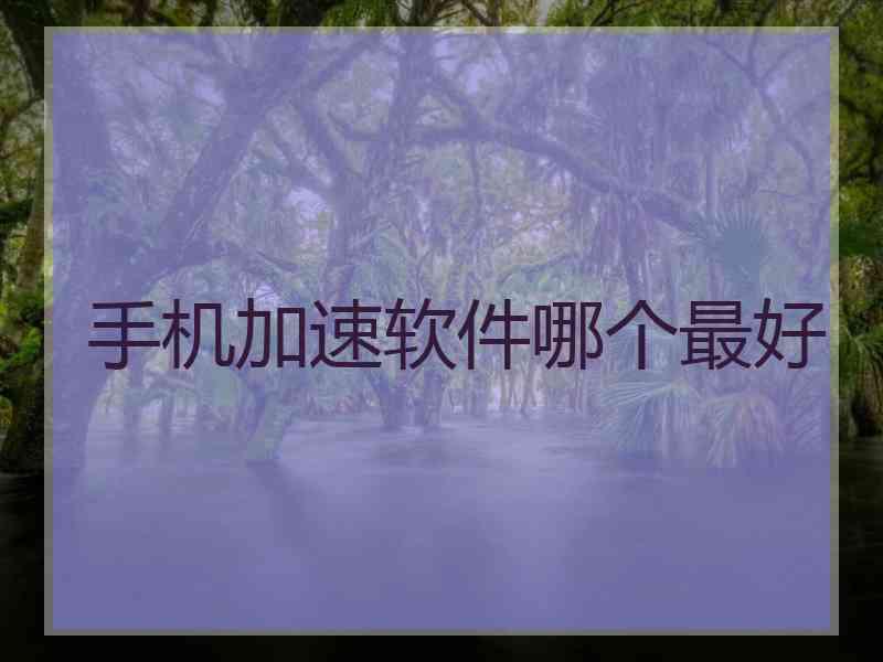 手机加速软件哪个最好